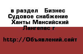  в раздел : Бизнес » Судовое снабжение . Ханты-Мансийский,Лангепас г.